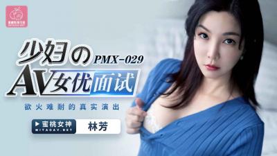 美女喷水视频-国产AV 蜜桃影像传媒 PMX029 少妇AV女优面试 林芳