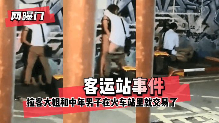 家庭乱伦小说综合网-【网曝门】客运站事件！无意偷拍到拉客大姐和中年男子在火车站里就 咳咳 交易了 交易了 懂吧！